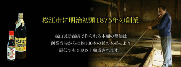 松江市に明示初頭1875年の創業森山勇助商店で作られる木桶の醤油は創業当時から約100本の杉の木桶により最低でも２夏以上熟成された昔ながらの醤油です。