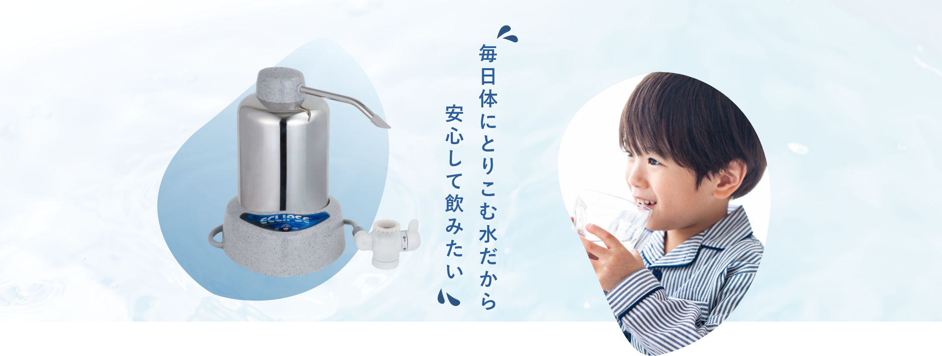 毎日体にとりこむ水だから安心して飲みたい
